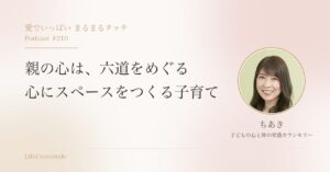 親の心は、六道をめぐる　心にスペースをつくる子育て｜愛でいっぱい まるまるタッチ Podcast #210 ちあき