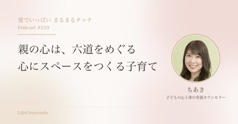 親の心は、六道をめぐる　心にスペースをつくる子育て｜愛でいっぱい まるまるタッチ Podcast #210 ちあき