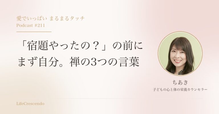 「宿題やったの？」の前に　まず自分。禅の3つの言葉｜愛でいっぱい まるまるタッチ Podcast #211 ちあき